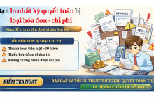 10 LỖI HÓA ĐƠN KHIẾN DOANH NGHIỆP BỊ LOẠI CHI PHÍ KHI QUYẾT TOÁN THUẾ (CẬP NHẬT 2026)