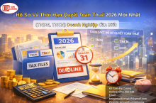 Hồ Sơ Và Thời Hạn Quyết Toán Thuế 2026 Mới Nhất (TNDN, TNCN) Doanh Nghiệp Cần Biết